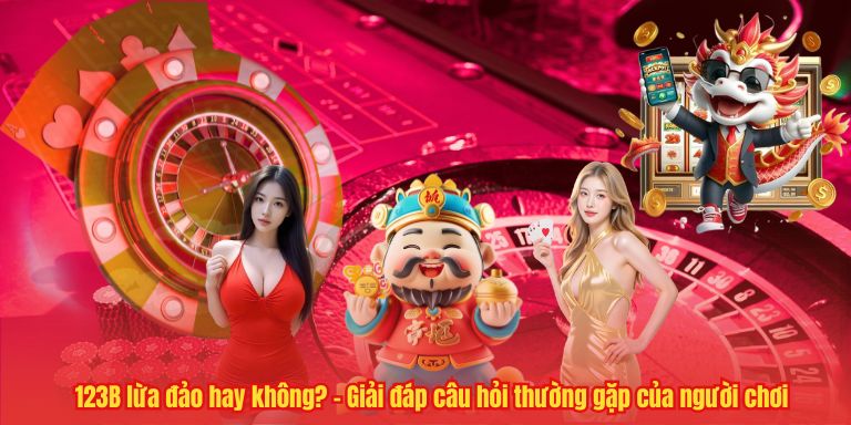 CÂU HỎI THƯỜNG GẶP 123B lừa đảo hay không? – Giải đáp câu hỏi thường gặp của người chơi