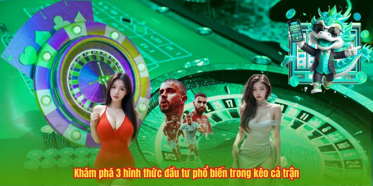 Kèo Cả Trận – Bước Đệm Vững Chắc Để Tối Ưu Hóa Lợi Nhuận Khám phá 3 hình thức đầu tư phổ biến trong kèo cả trận