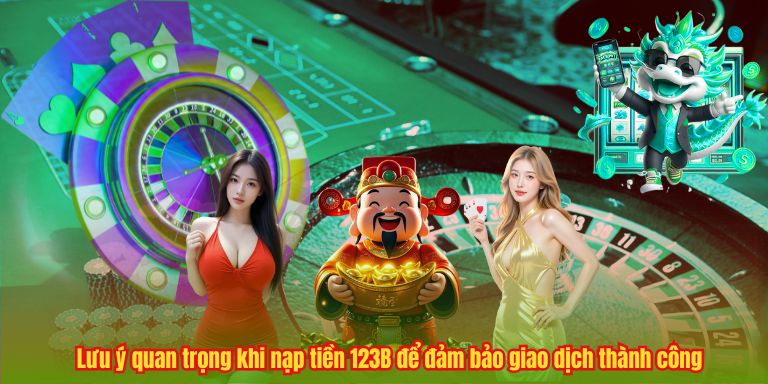 NẠP TIỀN 123B Lưu ý quan trọng khi nạp tiền 123B để đảm bảo giao dịch thành công
